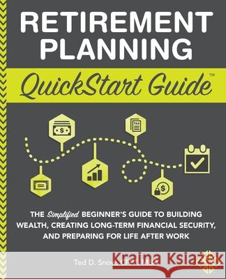 Retirement Planning QuickStart Guide: The Simplified Beginner's Guide to Building Wealth, Creating Long-Term Financial Security, and Preparing for Lif Ted Sno 9781636100043 Clydebank Media LLC - książka