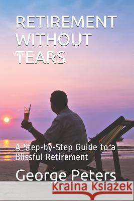 Retirement Without Tears: A Step-By-Step Guide to a Blissful Retirement David Bryan George Peters 9781796999570 Independently Published - książka