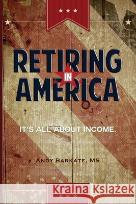 Retiring in America: It's All About Income Andy Barkat 9781500102760 Createspace Independent Publishing Platform - książka