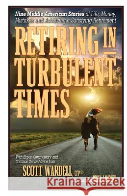 Retiring in Turbulent Times: Nine Middle-American Stories of Life, Money, and Challenges in Pursuit of a Satisfying Retirement Scott Wardell Brian Lambert 9780989998239 Scott J Wardell - książka