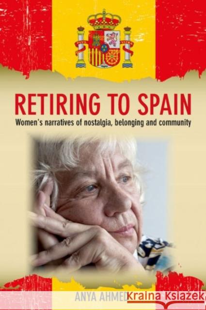 Retiring to Spain: Women's Narratives of Nostalgia, Belonging and Community Anya Ahmed 9781447313304 Policy Press - książka