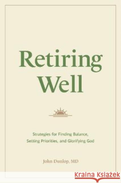 Retiring Well: Strategies for Finding Balance, Setting Priorities, and Glorifying God John Dunlop 9781433578915 Crossway Books - książka
