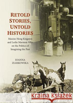Retold Stories, Untold Histories: Maxine Hong Kingston and Leslie Marmon Silko on the Politics of Imagining the Past Joanna Ziarkowska 9781443849579 Cambridge Scholars Publishing - książka