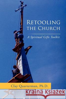 Retooling the Church: A Spiritual Gifts Toolkit Quarterman Ph. D., Clay 9781469191638 Xlibris Corporation - książka