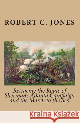 Retracing the Route of Sherman's Atlanta Campaign and the March to the Sea Robert C. Jones 9781453738481 Createspace - książka