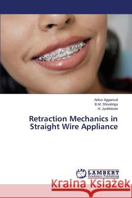 Retraction Mechanics in Straight Wire Appliance Aggarwal Ankur                           Shivalinga B. M.                         Jyothikiran H. 9783659683251 LAP Lambert Academic Publishing - książka
