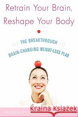 Retrain Your Brain, Reshape Your Body: The Breakthrough Brain-Changing Weight-Loss Plan Georgia Adrianopoulos Georgia D. Andrianopoulos 9780071492850 McGraw-Hill - książka