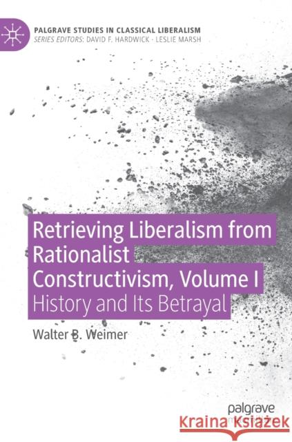 Retrieving Liberalism from Rationalist Constructivism, Volume I: History and Its Betrayal Weimer, Walter B. 9783030948573 Springer International Publishing - książka