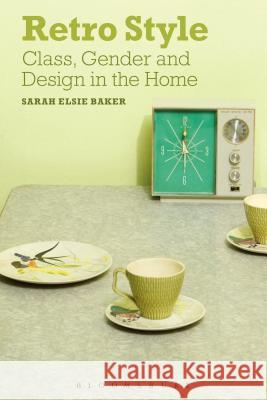 Retro Style: Class, Gender and Design in the Home Sarah Elsie Baker 9780857851079 Bloomsbury Academic - książka