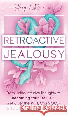 Retroactive Jealousy: From Hellish Intrusive Thoughts to Becoming Your Best Self: Get Over the Past, Crush OCD, & Stop Being A Jealous Partn Stacy L. Rainier 9781953543974 Stacy L. Rainier - książka