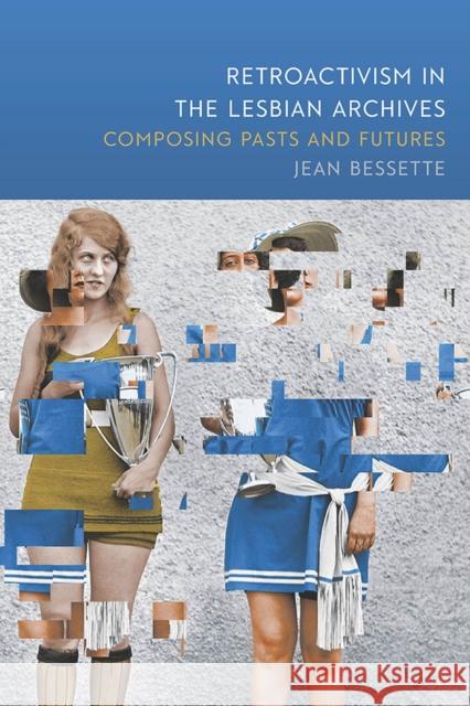 Retroactivism in the Lesbian Archives: Composing Pasts and Futures Jean Bessette 9780809336234 Southern Illinois University Press - książka