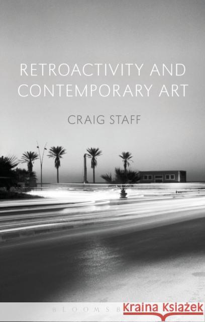 Retroactivity and Contemporary Art Craig Staff   9781350009974 Bloomsbury Academic - książka