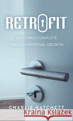 Retrofit: Becoming Complete Through Spiritual Growth Charlie Hatchett 9781664279230 WestBow Press - książka