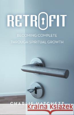 Retrofit: Becoming Complete Through Spiritual Growth Charlie Hatchett 9781664279247 WestBow Press - książka