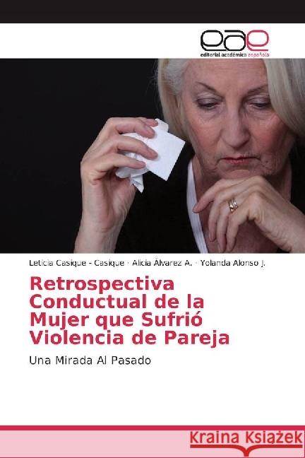 Retrospectiva Conductual de la Mujer que Sufrió Violencia de Pareja : Una Mirada Al Pasado Casique - Casique, Leticia; Álvarez A., Alicia; Alonso J., Yolanda 9783639691436 Editorial Académica Española - książka