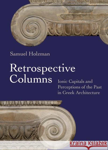 Retrospective Columns: Ionic Capitals and Perceptions of the Past in Greek Architecture Samuel (Assistant Professor) Holzman 9780691262550 Princeton University Press - książka