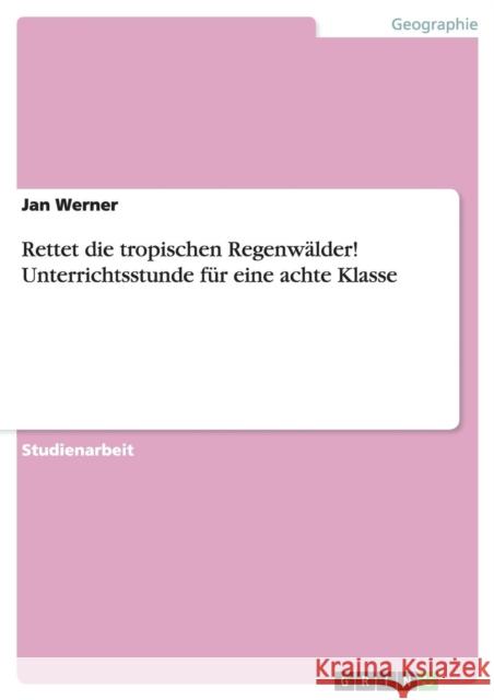 Rettet die tropischen Regenwälder! Unterrichtsstunde für eine achte Klasse Jan Werner 9783638761871 Grin Verlag - książka