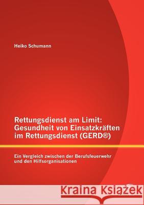 Rettungsdienst am Limit: Gesundheit von Einsatzkräften im Rettungsdienst (GERD(R)): Ein Vergleich zwischen der Berufsfeuerwehr und den Hilfsorg Schumann, Heiko 9783842883208 Diplomica Verlag Gmbh - książka