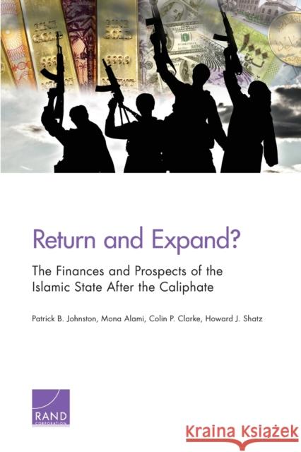 Return and Expand?: The Finances and Prospects of the Islamic State After the Caliphate Patrick B. Johnston Mona Alami Colin P. Clarke 9781977403193 RAND Corporation - książka