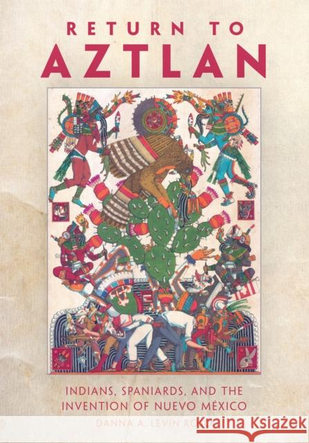 Return to Aztlan: Indians, Spaniards, and the Invention of Nuevo México Levin Rojo, Danna A. 9780806190303 University of Oklahoma Press - książka