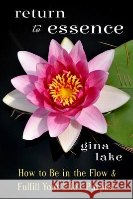Return to Essence: How to Be in the Flow and Fulfill Your Life's Purpose Gina Lake 9781496098559 Createspace - książka