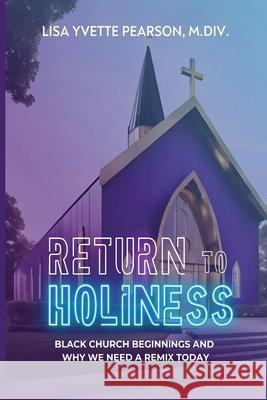 Return to Holiness: Black Church Beginnings and Why We Need a Remix Today Lisa Yvette Pearson 9780982783719 Lisa Yvette Pearson - książka