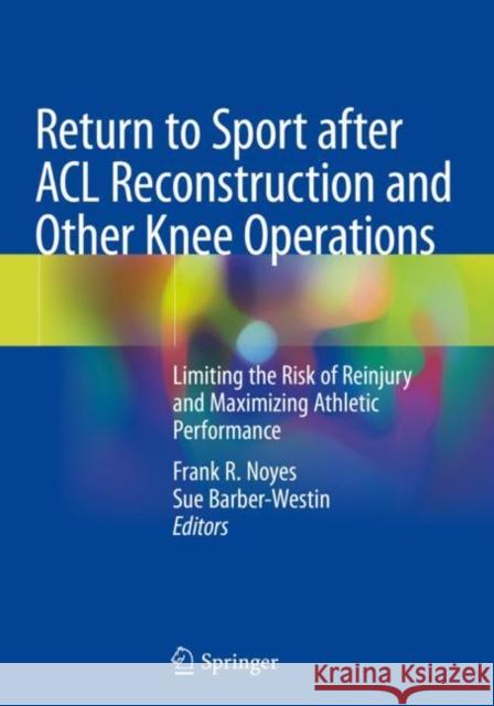 Return to Sport After ACL Reconstruction and Other Knee Operations: Limiting the Risk of Reinjury and Maximizing Athletic Performance Frank R. Noyes Sue Barber-Westin 9783030223632 Springer - książka