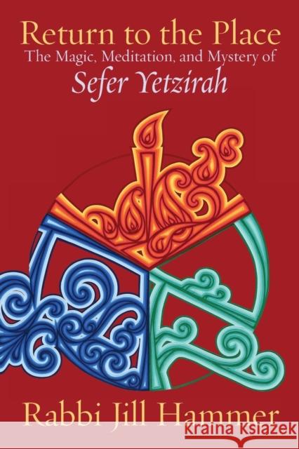 Return to the Place: The Magic, Meditation, and Mystery of Sefer Yetzirah Jill Hammer 9781934730065 Ben Yehuda Press - książka