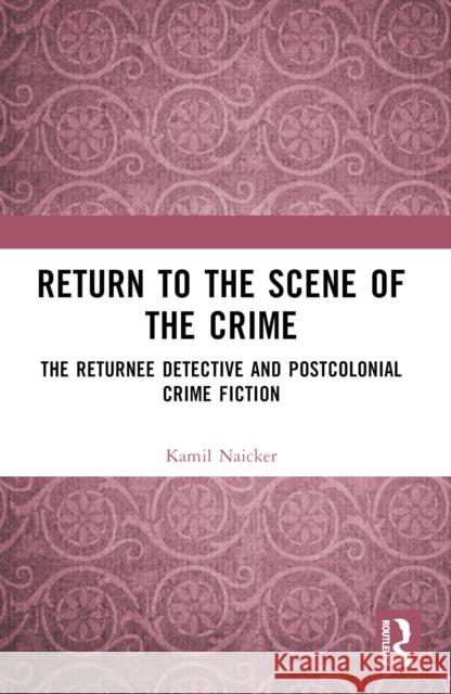 Return to the Scene of the Crime: The Returnee Detective and Postcolonial Crime Fiction Kamil Naicker 9781032633794 Routledge - książka