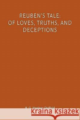 Reuben's Tale: Of Loves, Truths, and Deceptions: Of Loves, Truths, and Deceptions H. G. Hastings-Duffield 9781456593186 Createspace - książka