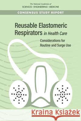 Reusable Elastomeric Respirators in Health Care: Considerations for Routine and Surge Use National Academies of Sciences Engineeri Health and Medicine Division             Board on Health Sciences Policy 9780309485159 National Academies Press - książka