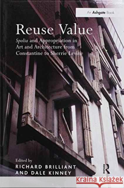 Reuse Value: Spolia and Appropriation in Art and Architecture from Constantine to Sherrie Levine Professor Richard Brilliant Professor Dale Kinney  9781138246768 Routledge - książka