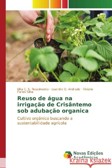 Reuso de água na irrigação de Crisântemo sob adubação organica : Cultivo orgânico buscando a sustentabilidade agrícola Nascimento, Elka C. S.; Andrade, Leandro O.; Farias Silva, Viviane 9783330747913 Novas Edicioes Academicas - książka