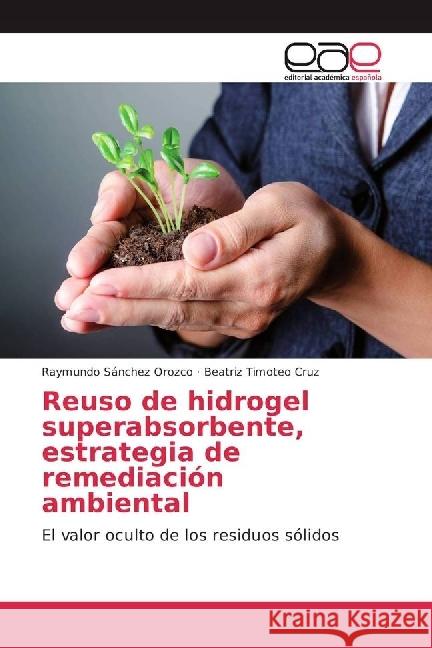 Reuso de hidrogel superabsorbente, estrategia de remediación ambiental : El valor oculto de los residuos sólidos Sánchez Orozco, Raymundo; Timoteo Cruz, Beatriz 9783330095601 Editorial Académica Española - książka