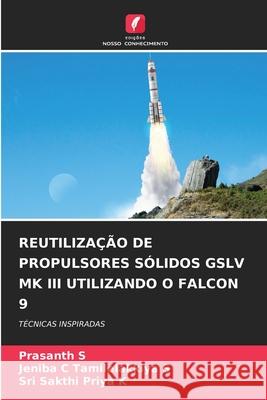 REUTILIZAÇÃO DE PROPULSORES SÓLIDOS GSLV MK III UTILIZANDO O FALCON 9 S, Prasanth, Tamilelakkiya S, Jeniba C, K, Sri Sakthi Priya 9786209332821 Edições Nosso Conhecimento - książka