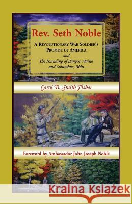 REV. Seth Noble: A Revolutionary War Soldier's Promise of America and the Founding of Bangor, Maine and Columbus, Ohio Fisher, Carol B. Smith 9780788450495 Heritage Books - książka