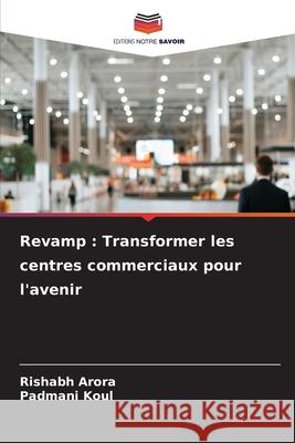 Revamp: Transformer les centres commerciaux pour l'avenir Rishabh Arora Padmani Koul 9786207779475 Editions Notre Savoir - książka