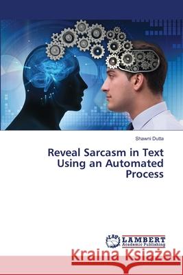 Reveal Sarcasm in Text Using an Automated Process Shawni Dutta 9786203463484 LAP Lambert Academic Publishing - książka