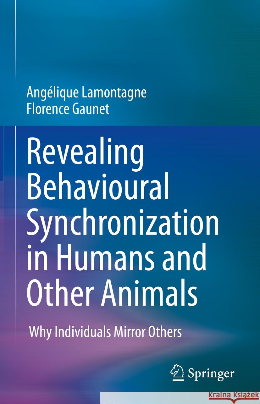 Revealing Behavioural Synchronization in Humans and Other Animals: Why Individuals Mirror Others Ang?lique Lamontagne Florence Gaunet 9783031484483 Springer - książka