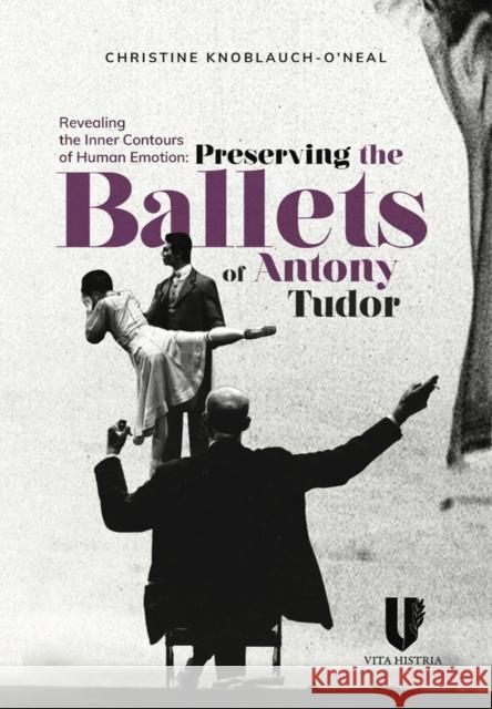 Revealing the Inner Contours of Human Emotion: Preserving the Ballets of Anthony Tudor Christine Knoblauch-O'Neal 9781592110353 Vita Histria - książka