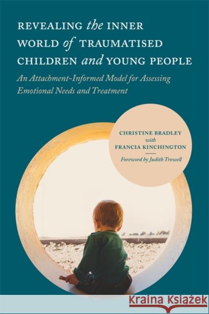 Revealing the Inner World of Traumatised Children and Young People: An Attachment-Informed Model for Assessing Emotional Needs and Treatment Christine Bradley Francia Kinchington Judith Trowell 9781785920196 Jessica Kingsley Publishers - książka