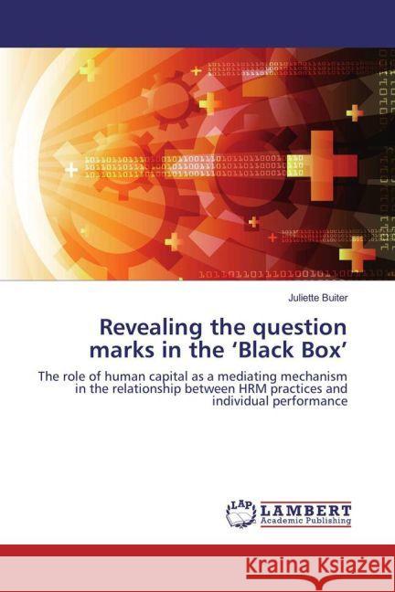 Revealing the question marks in the 'Black Box' : The role of human capital as a mediating mechanism in the relationship between HRM practices and individual performance Buiter, Juliette 9783659913037 LAP Lambert Academic Publishing - książka