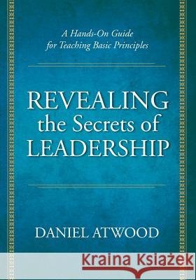 Revealing the Secrets of Leadership: A Hands-On Guide for Teaching Basic Principles Daniel Atwood 9781439224106 Booksurge Publishing - książka