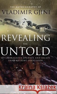 Revealing the Untold: My Courageous Journey And Escape From Extreme Oppression Gjini, Vladimir 9781732209008 Gjini Publishing, LLC - książka