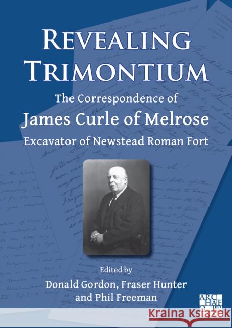 Revealing Trimontium: The Correspondence of James Curle of Melrose, Excavator of Newstead Roman Fort  9781803275154 Archaeopress - książka