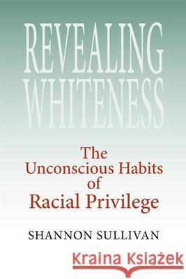 Revealing Whiteness: The Unconscious Habits of Racial Privilege Sullivan, Shannon 9780253218483 Indiana University Press - książka