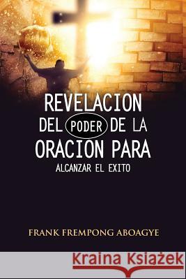 Revelación del poder de la oración para alcanzar el éxito Aboagye, Frank Frempong 9781987400670 Createspace Independent Publishing Platform - książka