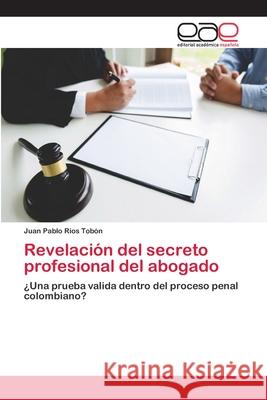 Revelación del secreto profesional del abogado Ríos Tobón, Juan Pablo 9786202108270 Editorial Académica Española - książka