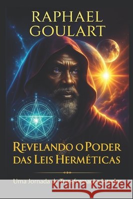 Revelando o Poder das Leis Herméticas: Uma Jornada de Transformação Interior Raphael Goulart 9798883146663 Independently Published - książka