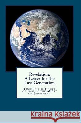 Revelation: A Letter for the Last Generation: Finding the Heart of God in the Midst of Judgement Terry R. Wilson 9781442160569 Createspace - książka